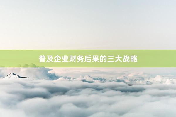 普及企业财务后果的三大战略