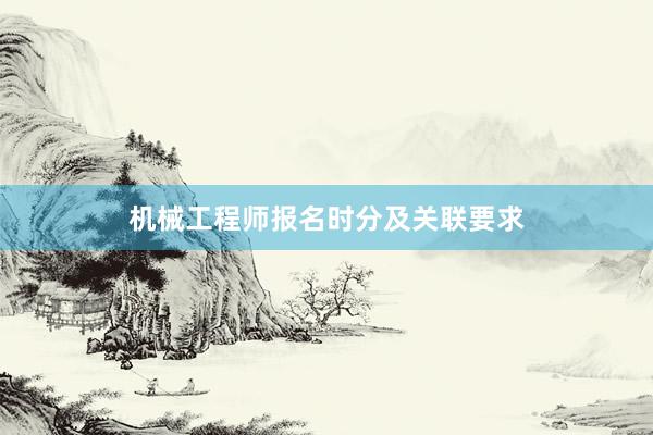机械工程师报名时分及关联要求