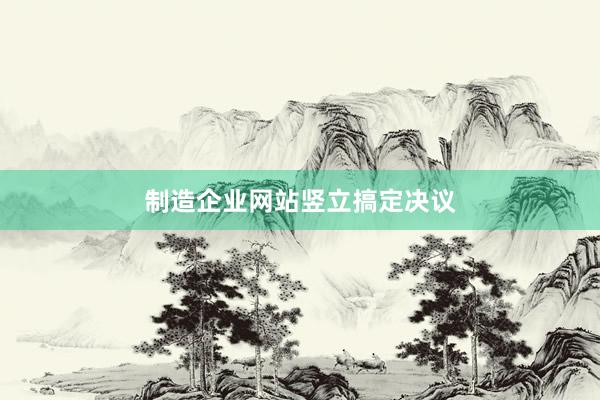 制造企业网站竖立搞定决议