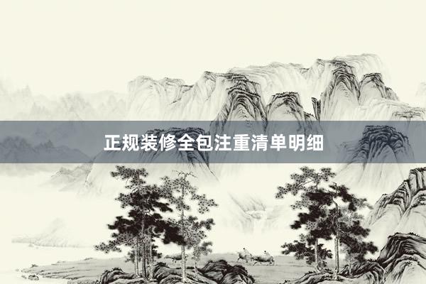 正规装修全包注重清单明细
