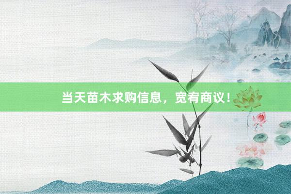 当天苗木求购信息，宽宥商议！