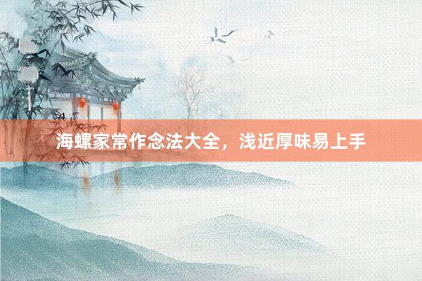 海螺家常作念法大全，浅近厚味易上手