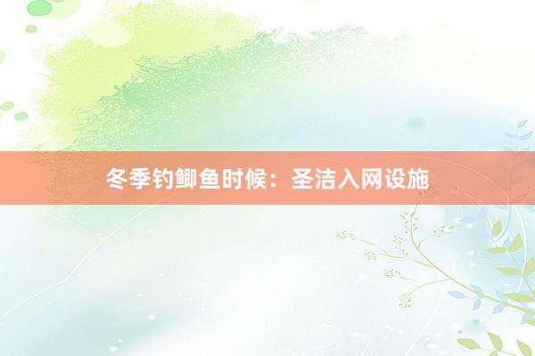 冬季钓鲫鱼时候：圣洁入网设施