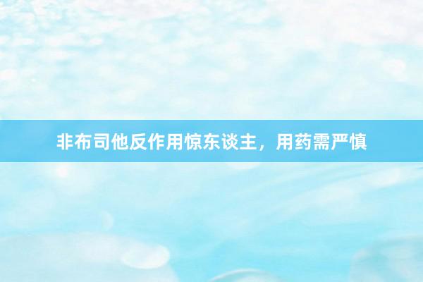 非布司他反作用惊东谈主，用药需严慎